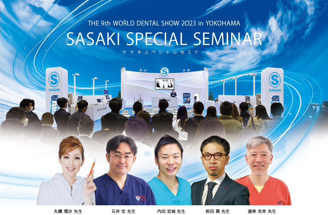 THE 9th WORLD DENTAL SHOW 2O23 in YOKOHAMA SASAKI SPECIAL SEMINAR（ササキスペシャルセミナー）