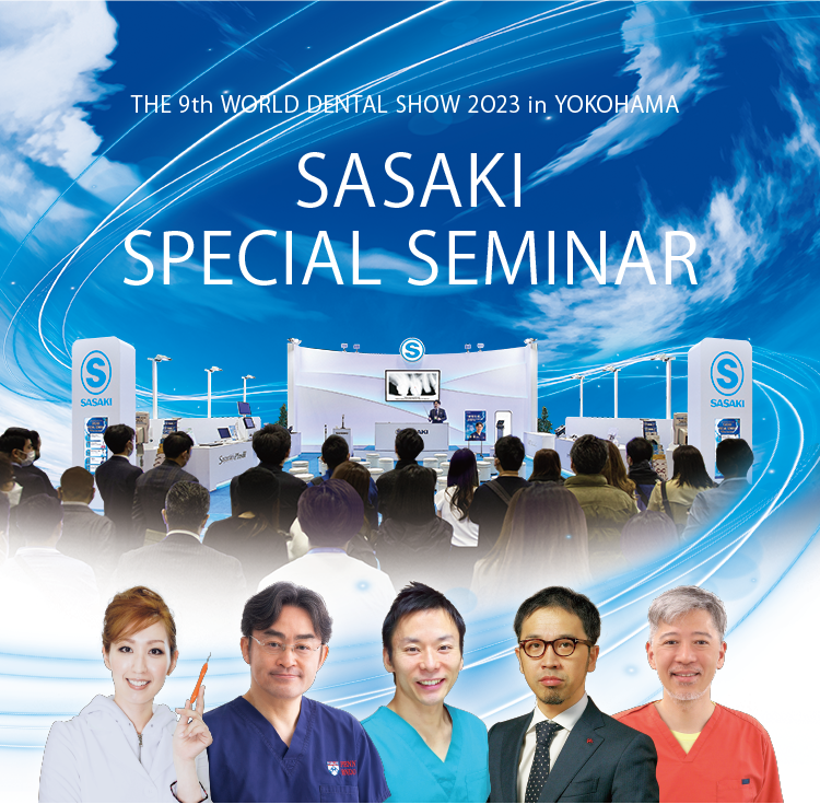 THE 9th WORLD DENTAL SHOW 2O23 in YOKOHAMA SASAKI SPECIAL SEMINAR（ササキスペシャルセミナー）