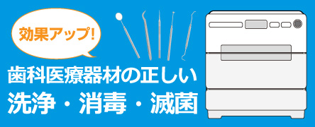 効果アップ！歯科医療器材の正しい洗浄・消毒・滅菌