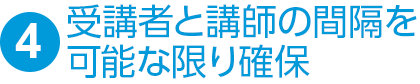 ④受講者と講師の間隔を可能な限り確保