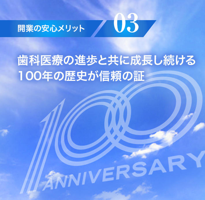 【開業の安心メリット03】歯科医療の進歩と共に成長し続ける100年の歴史が信頼の証