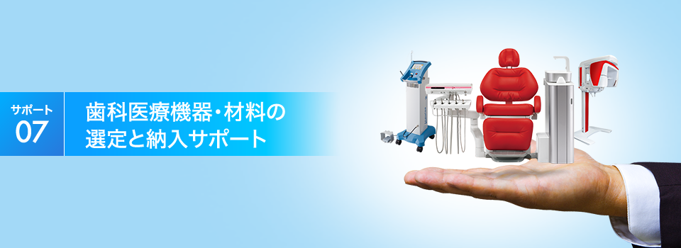 【サポート07】歯科医療機器・材料の選定と納入サポート