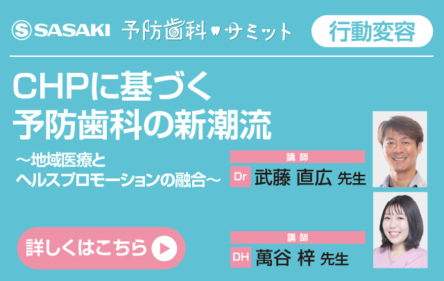 CHPに基づく予防歯科の新潮流～地域医療とヘルスプロモーションの融合～ 武藤 直広 先生 萬谷 梓 先生